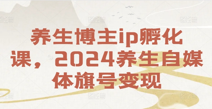 87d35c1d7790d8856a0bc561829175be.jpeg 养生博主ip孵化课,2024养生自媒体旗号变现