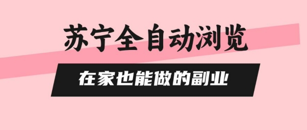 苏宁全自动浏览,在家也能做的副业,无需人工,0风控,单机日入5张+,直接矩阵开干【揭秘】-鼎铸网