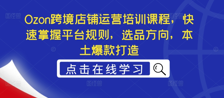 87e4537f59c5a29e2dd4093e0218f01d.jpeg Ozon跨境店铺运营培训课程,快速掌握平台规则,选品方向,本土爆款打造