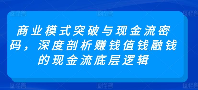 8817f59ec5e1babd448821bc50101f1e.jpeg 商业模式突破与现金流密码,深度剖析赚钱值钱融钱的现金流底层逻辑