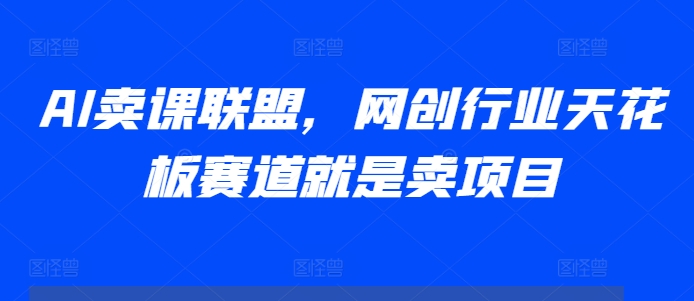 882d81515a8bf24663a2814ce39f9802.jpeg AI卖课联盟,网创行业天花板赛道就是卖项目