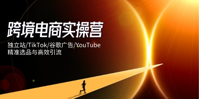882fb6a2f3564b4f5ba70bf0e6a6ab48.jpeg 跨境电商实操营:独立站/TikTok/谷歌广告/YouTube,精准选品与高效引流