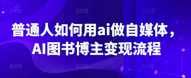884249c03ced832812139da7fb995f1d.jpeg 普通人如何用ai做自媒体,AI图书博主变现流程