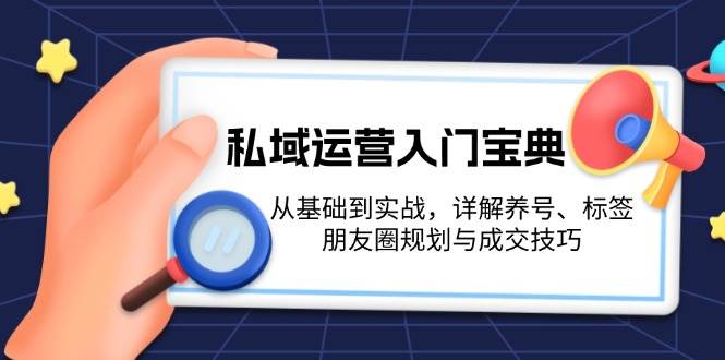 私域运营入门宝典:从基础到实战,详解养号、标签、朋友圈规划与成交技巧-鼎铸网