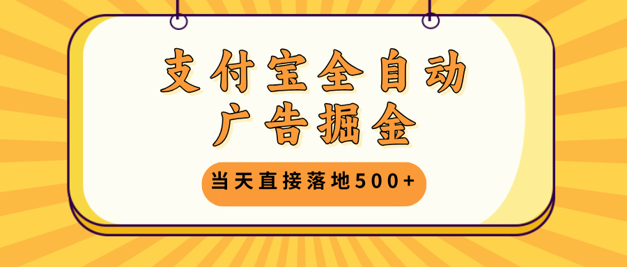 支付宝全自动广告掘金，当天直接落地500+，无需养鸡可矩阵放大操作-鼎铸网