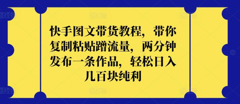 8872ecadf40a7a608bf5173b87e3921e.jpeg 快手图文带货教程,带你复制粘贴蹭流量,两分钟发布一条作品,轻松日入几百块纯利【揭秘】