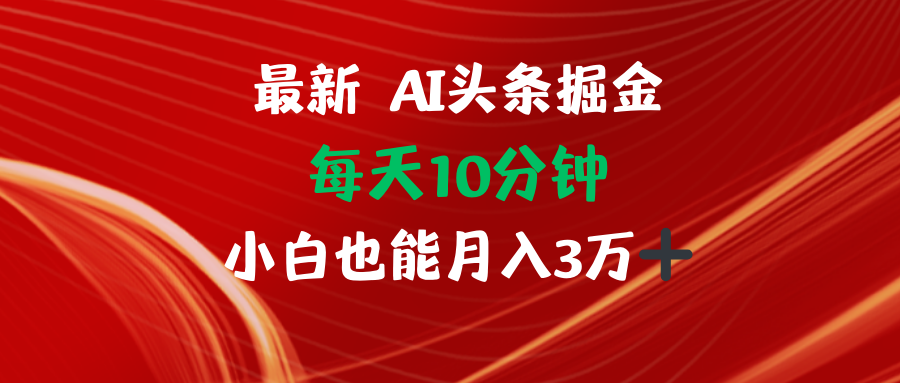 AI头条掘金每天10分钟小白也能月入3万-鼎铸网