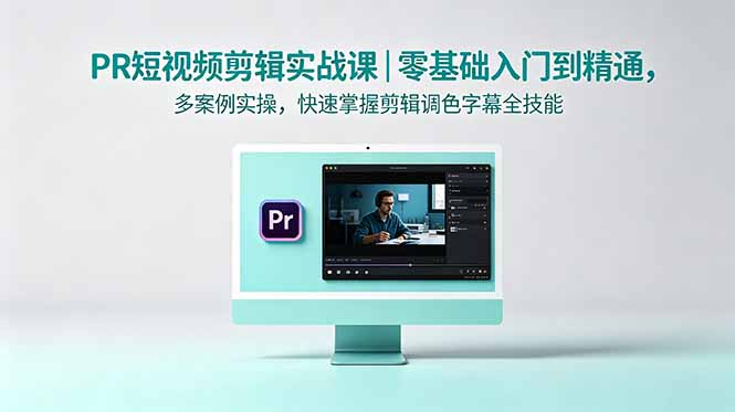 PR短视频剪辑实战课|零基础入门到精通,多案例实操,快速掌握剪辑调色字幕全技能-鼎铸网
