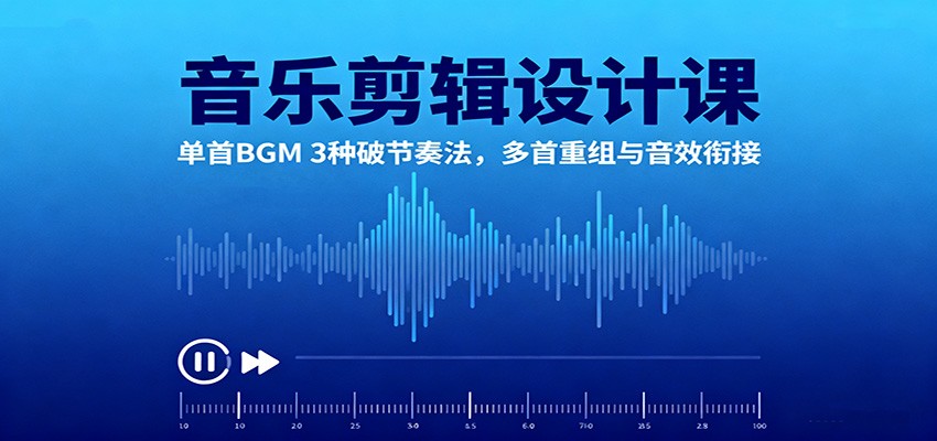 音乐剪辑设计课:单首BGM 3种破节奏法,多首重组与音效衔接-鼎铸网