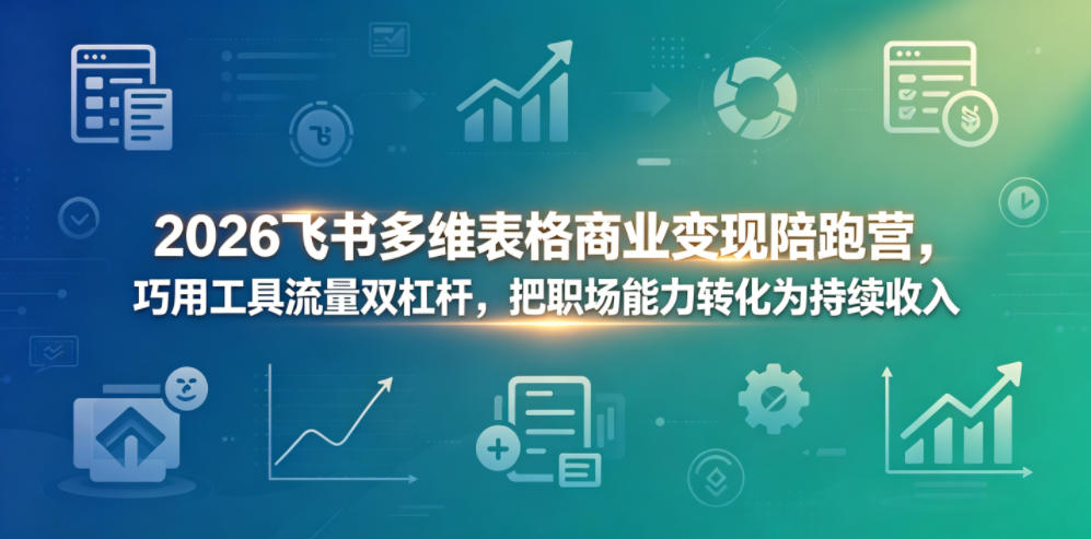2026飞书多维表格商业变现陪跑营，巧用工具流量双杠杆，把职场能力转化为持续收入-鼎铸网