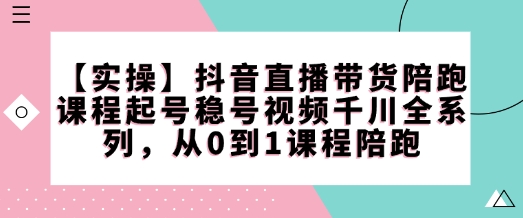 88d10cbc6141d687f9e39c7c7f809bcb.jpeg 【实操】抖音直播带货陪跑课程起号稳号视频千川全系列,从0到1课程陪跑