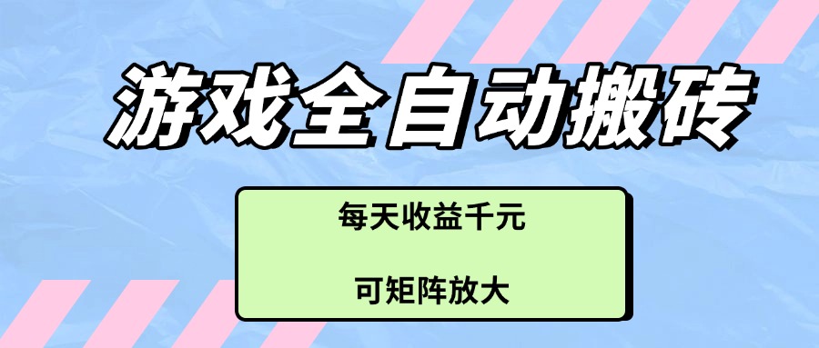 游戏全自动搬砖项目，每天收益千元，可矩阵放大-鼎铸网