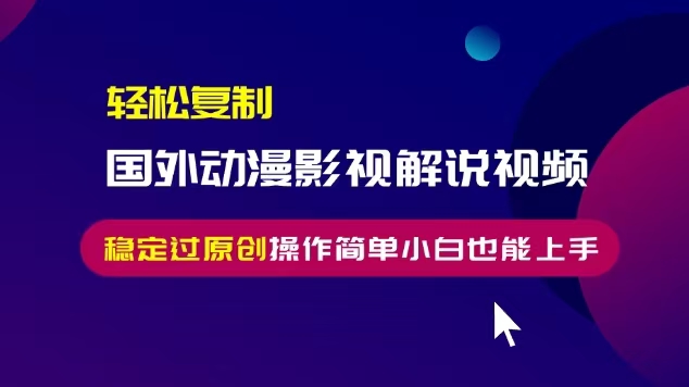 轻松复制国外动漫影视解说视频,无脑搬运稳定过原创,操作简单小白也能...-鼎铸网
