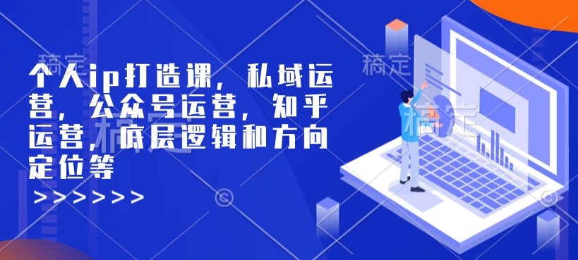 89a7667d97051c1f4209778bbcb520b2.jpeg 个人ip打造课,私域运营,公众号运营,知乎运营,底层逻辑和方向定位等