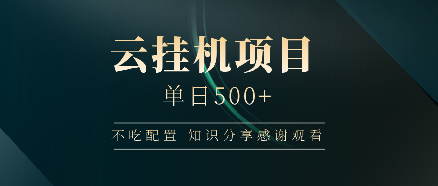 云挂机项目单日500+ 不吃配置，知识分享感谢观看-鼎铸网