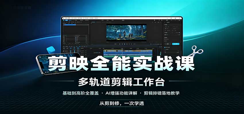 剪映全能实战课：基础到高阶全覆盖，AI增强功能，剪辑排错落地教学-鼎铸网