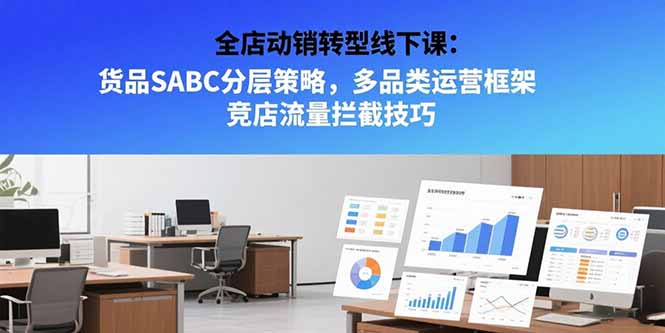 89d9242f40e30999f62913bdd4fc8062.jpeg 全店动销转型线下课:货品SABC分层策略,多品类运营框架 竞店流量拦截技巧