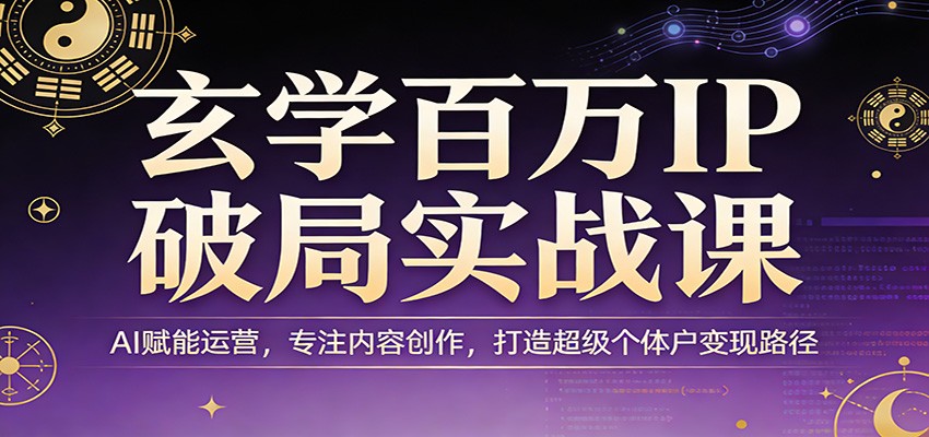 玄学百万IP破局实战课：AI赋能运营，专注内容创作，打造超级个体户变现路径-鼎铸网