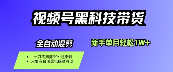 视频号黑科技短视频带货，新手一个月也1W+，纯搬运一刀不用剪，零投入【揭秘】-鼎铸网