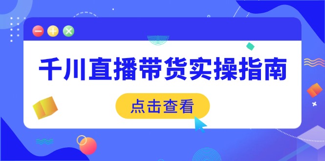 8a6b4b7506a37fb31133cba864fad50a.jpeg 千川直播带货实操指南:从选品到数据优化,基础到实操全面覆盖