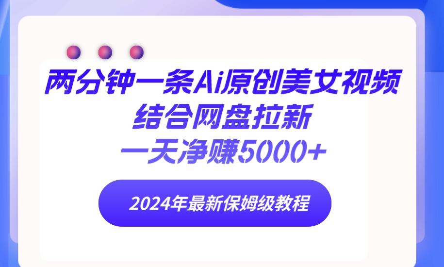 (9484期)两分钟一条Ai原创美女视频结合网盘拉新,一天净赚5000+ 24年最新保姆级教程-鼎铸网