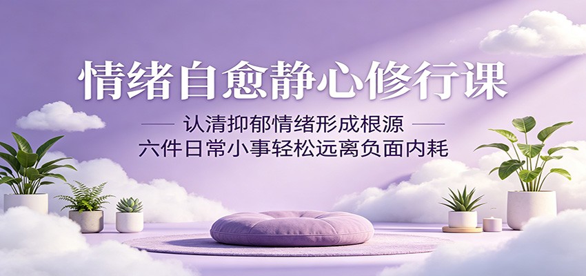 情绪自愈静心修行课:认清抑郁情绪形成根源,六件日常小事轻松远离负面内耗-鼎铸网