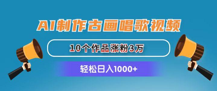 AI制作古画唱歌视频，10个作品涨粉3万，日入1000+-鼎铸网