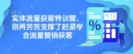 实体流量获客特训营,别再苦苦支撑了赶紧学会流量营销获客-鼎铸网