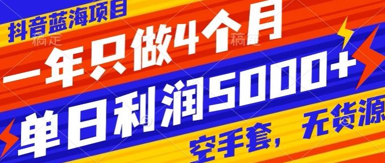 8aeae5c7f85383393d1a4b6f2af37d4c.jpeg 抖音蓝海项目,一年只做4个月,空手套,无货源,单日利润5000+