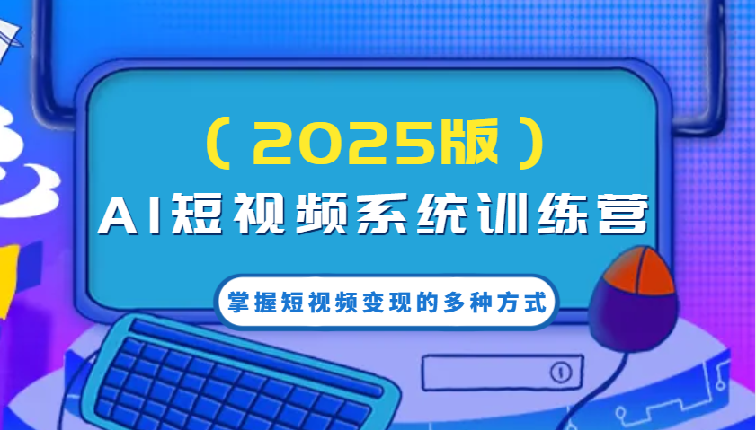 AI短视频系统训练营(2025版)掌握短视频变现的多种方式，结合AI技术提升创作效率！-鼎铸网