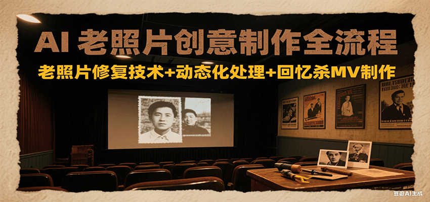 AI老照片创意制作全流程:老照片修复技术+动态化处理+回忆杀MV制作-鼎铸网