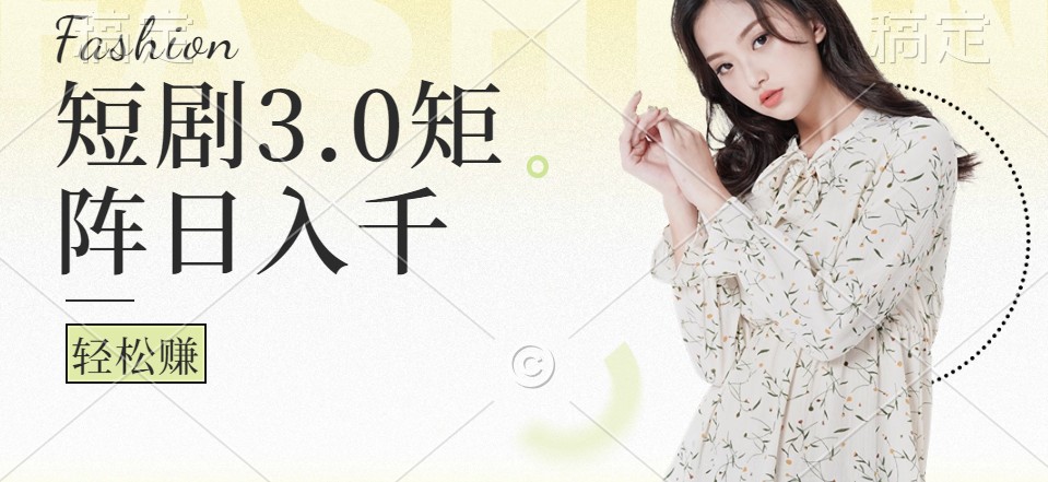 短剧3.0矩阵玩法，超简单，普通人每天可以收入1000+-鼎铸网