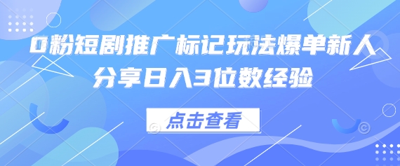 0粉短剧推广标记玩法爆单新人分享日入3位数经验-鼎铸网