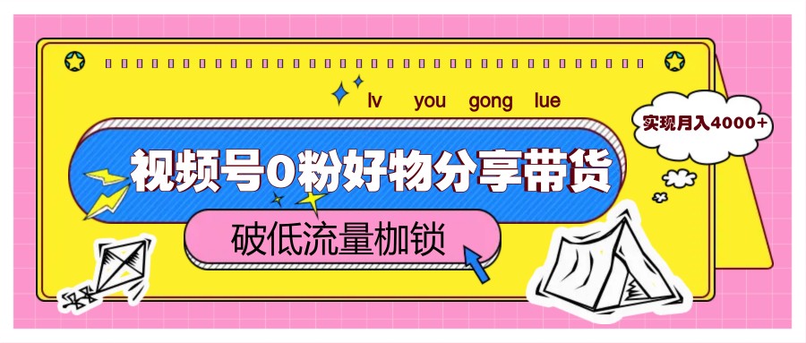 视频号0粉好物分享带货，突破低流量枷锁，实现月入4000+-鼎铸网