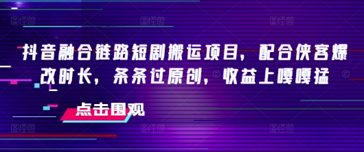 8b71296a548d060215c2d5f241a13ff8.jpeg 抖音融合链路短剧搬运项目,配合侠客爆改时长,条条过原创,收益嘎嘎猛