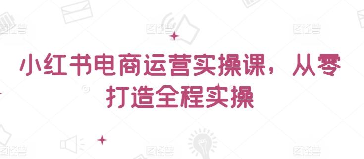 8ba23c426f644c40fe6b025620d26845.jpeg 小红书电商运营实操课,从零打造全程实操