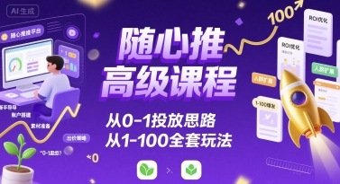 8ba85f4d176e749a8b8a24cb0e476516.jpeg 随心推高级课程,从0-1投放思路,也有从1-100的全套玩法