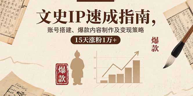 文史IP速成指南,账号搭建、爆款内容制作及变现策略,15天涨粉1万+-鼎铸网