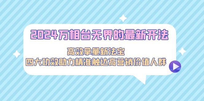 8c1637026749e358fb6936a90a6000af.jpeg 2024万相台无界的最新开法,高效拿量新法宝,四大功效助力精准触达高营…