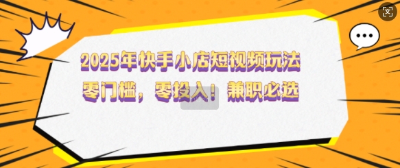 8c4222e780db9227292b22c5e5b67748.jpeg 2025年快手小店短视频玩法,零门槛,零投入,兼职必选【揭秘】