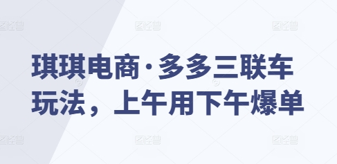 琪琪电商·多多三联车玩法，上午用下午爆单-鼎铸网