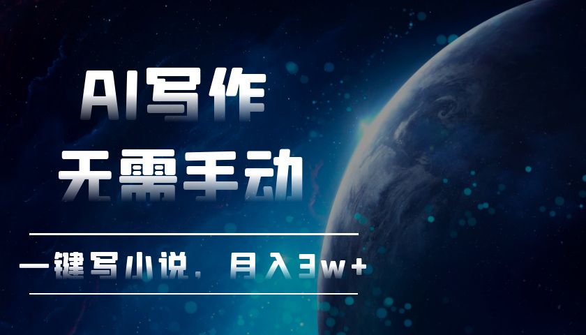 AI写作，无需手动，一键写小说，月入3w+-鼎铸网