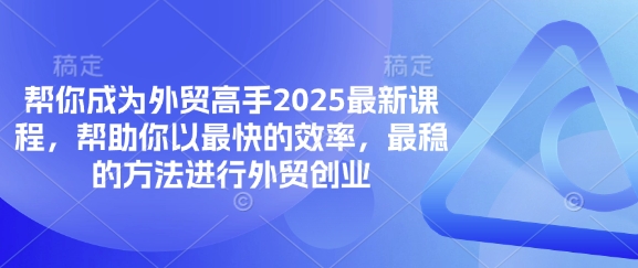 帮你成为外贸高手2025最新课程,帮助你以最快的效率,最稳的方法进行外贸创业-鼎铸网