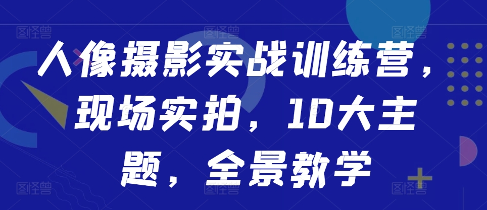 8cdf11a43677120f4094f19c0fc34e56.jpeg 人像摄影实战训练营,现场实拍,10大主题,全景教学