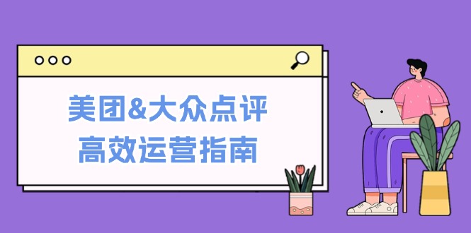 8cf2573d10ec15af56ac745b230d26b5.jpeg 美团&大众点评高效运营指南:从平台基础认知到提升销量的实用操作技巧
