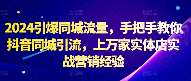 8d015565ea58798521123ae6d2d31192.jpeg 2024引爆同城流量,手把手教你抖音同城引流,上万家实体店实战营销经验