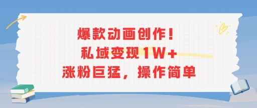 爆款动画创作！私域变现1W+涨粉巨猛，操作简单-鼎铸网