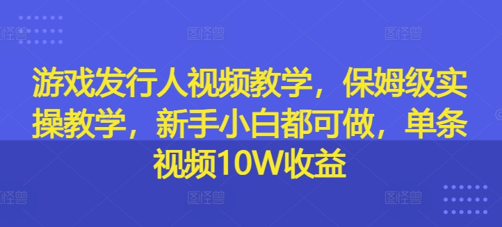 8d0abe840e21791426bd93a614977c5f.jpeg 游戏发行人视频教学,保姆级实操教学,新手小白都可做,单条视频10W收益
