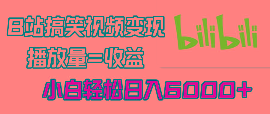 B站搞笑视频变现，播放量=收益，小白轻松日入6000+-鼎铸网