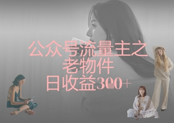 8d22b75a8af566e9308a4331883cdf5a.jpeg 公众号流量主之老物件日收益300+